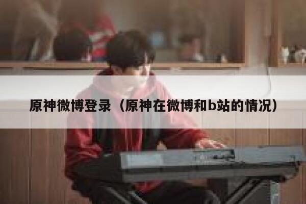 原神微博登录（原神在微博和b站的情况） 第1张