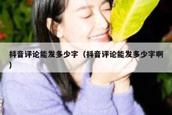 抖音评论能发多少字(抖音评论能发多少字啊) 第1张 抖音评论能发多少字(抖音评论能发多少字啊) 第1张
