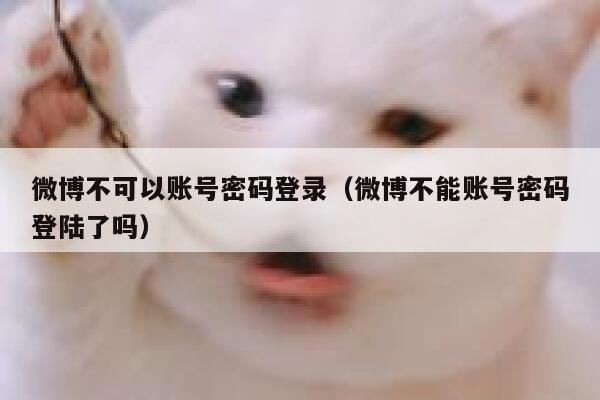 微博不可以账号密码登录（微博不能账号密码登陆了吗） 第1张