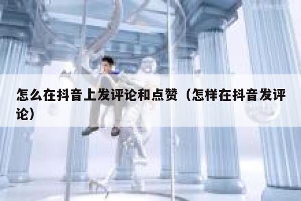 怎么在抖音上发评论和点赞(怎样在抖音发评论) 第1张 怎么在抖音上发评论和点赞(怎样在抖音发评论) 第1张