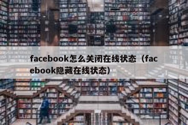 facebook怎么关闭在线状态（facebook隐藏在线状态） 第1张