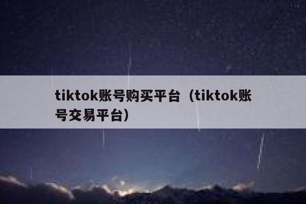 tiktok账号购买平台（tiktok账号交易平台） 第1张
