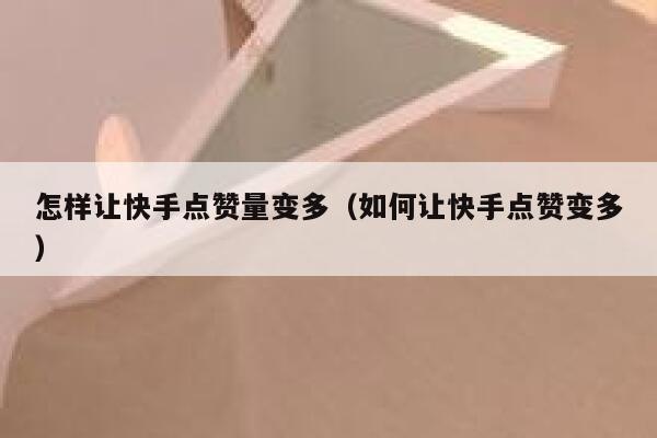 怎样让快手点赞量变多（如何让快手点赞变多） 第1张