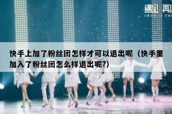 快手上加了粉丝团怎样才可以退出呢（快手里加入了粉丝团怎么样退出呢?） 第1张