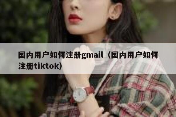国内用户如何注册gmail（国内用户如何注册tiktok） 第1张