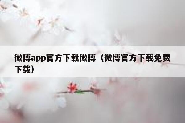 微博app官方下载微博（微博官方下载免费下载） 第1张