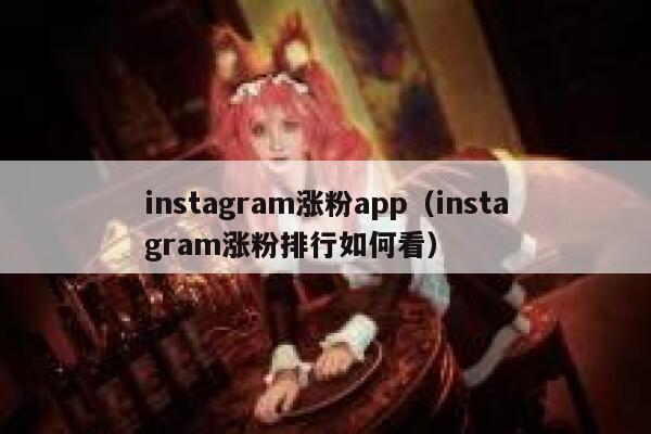 instagram涨粉app（instagram涨粉排行如何看） 第1张
