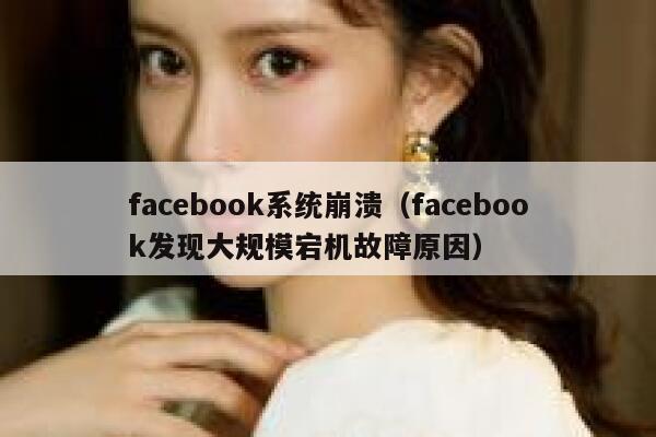 facebook系统崩溃（facebook发现大规模宕机故障原因） 第1张