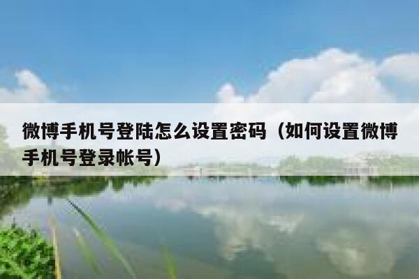 微博手机号登陆怎么设置密码（如何设置微博手机号登录帐号） 第1张