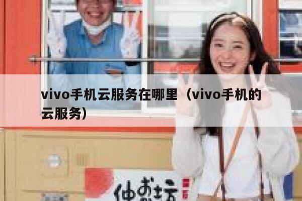 vivo手机云服务在哪里（vivo手机的云服务） 第1张