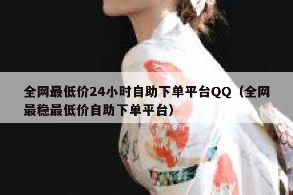 全网最低价24小时自助下单平台QQ（全网最稳最低价自助下单平台） 第1张