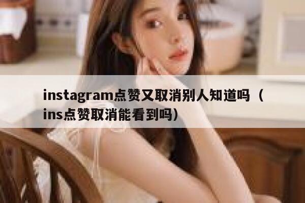 instagram点赞又取消别人知道吗（ins点赞取消能看到吗） 第1张