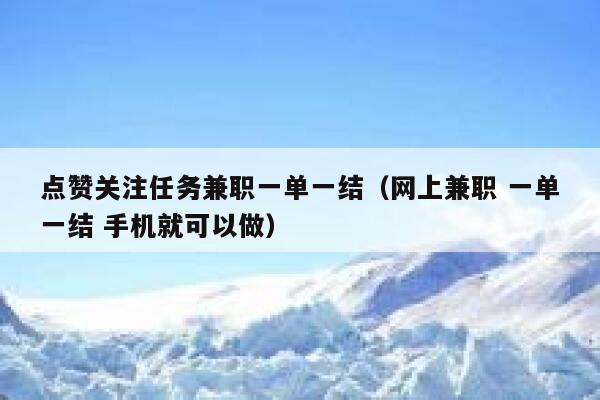 点赞关注任务兼职一单一结（网上兼职 一单一结 手机就可以做） 第1张