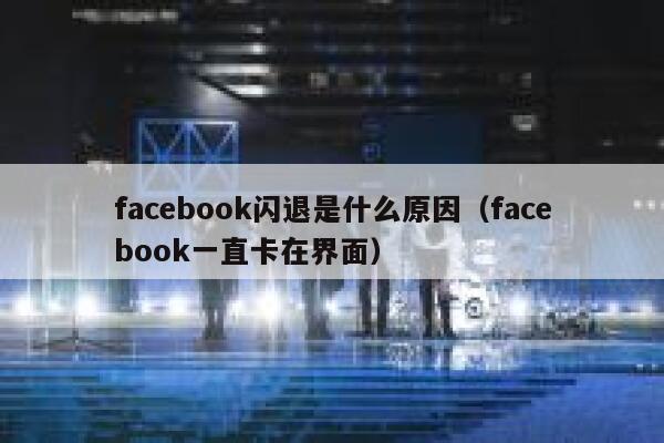 facebook闪退是什么原因（facebook一直卡在界面） 第1张