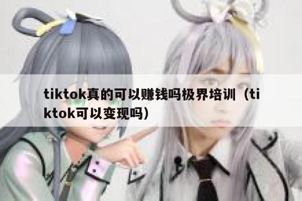 tiktok真的可以赚钱吗极界培训（tiktok可以变现吗） 第1张