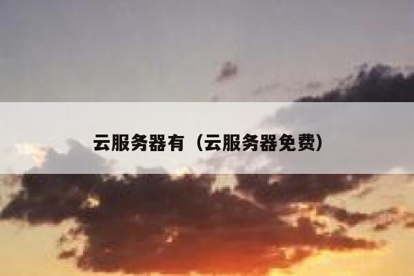 云服务器有（云服务器免费） 第1张