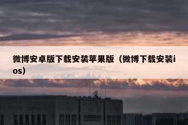 微博安卓版下载安装苹果版（微博下载安装ios） 第1张