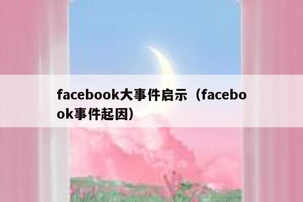 facebook大事件启示（facebook事件起因） 第1张