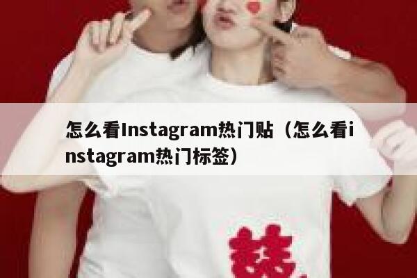 怎么看Instagram热门贴（怎么看instagram热门标签） 第1张