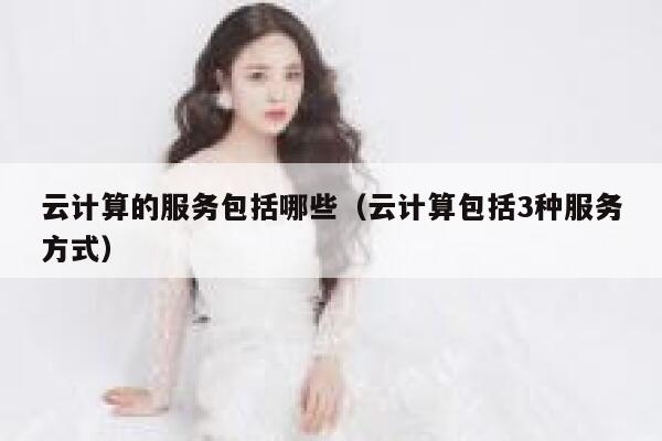 云计算的服务包括哪些（云计算包括3种服务方式） 第1张