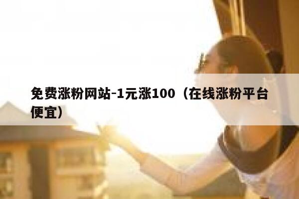 免费涨粉网站-1元涨100（在线涨粉平台便宜） 第1张