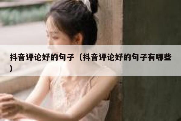 抖音评论好的句子（抖音评论好的句子有哪些） 第1张