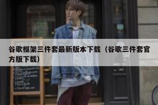 谷歌框架三件套最新版本下载（谷歌三件套官方版下载） 第1张