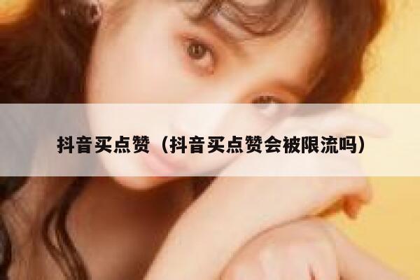 抖音买点赞（抖音买点赞会被限流吗） 第1张