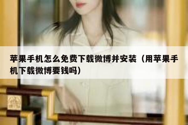 苹果手机怎么免费下载微博并安装（用苹果手机下载微博要钱吗） 第1张
