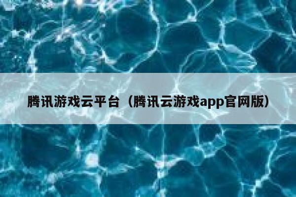腾讯游戏云平台（腾讯云游戏app官网版） 第1张
