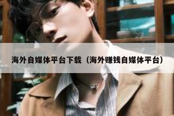 海外自媒体平台下载（海外赚钱自媒体平台） 第1张