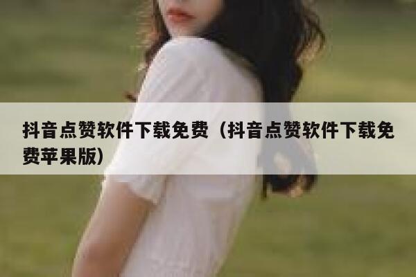 抖音点赞软件下载免费（抖音点赞软件下载免费苹果版） 第1张