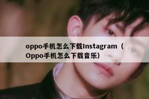 oppo手机怎么下载Instagram（Oppo手机怎么下载音乐） 第1张