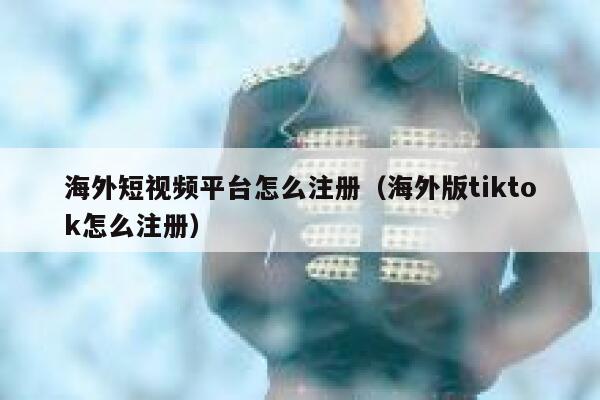 海外短视频平台怎么注册（海外版tiktok怎么注册） 第1张