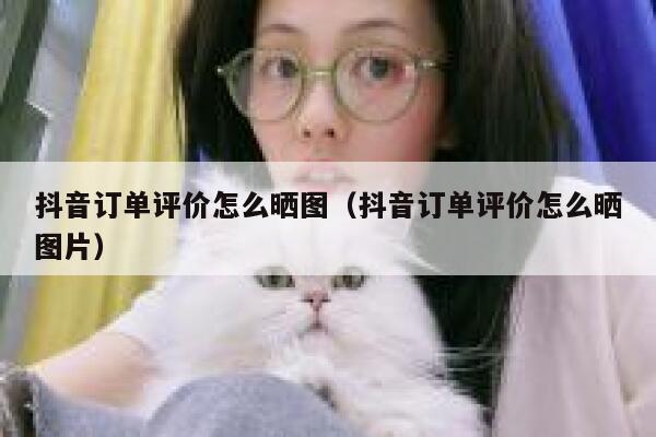 抖音订单评价怎么晒图（抖音订单评价怎么晒图片） 第1张