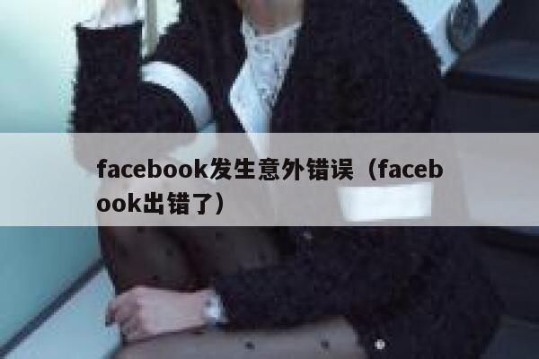 facebook发生意外错误（facebook出错了） 第1张