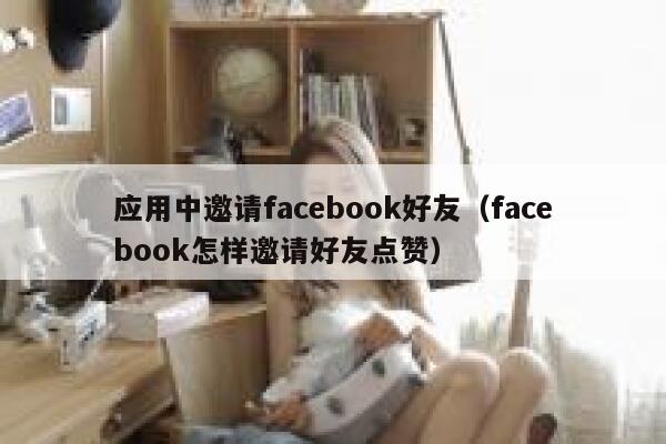 应用中邀请facebook好友（facebook怎样邀请好友点赞） 第1张