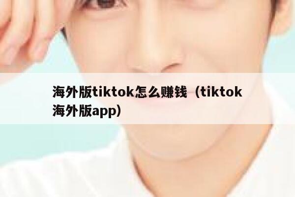 海外版tiktok怎么赚钱（tiktok海外版app） 第1张