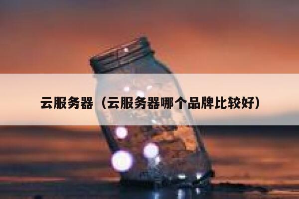 云服务器（云服务器哪个品牌比较好） 第1张