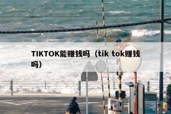 TIKTOK能赚钱吗（tik tok赚钱吗） 第1张