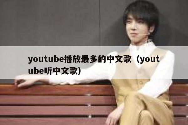 youtube播放最多的中文歌（youtube听中文歌） 第1张