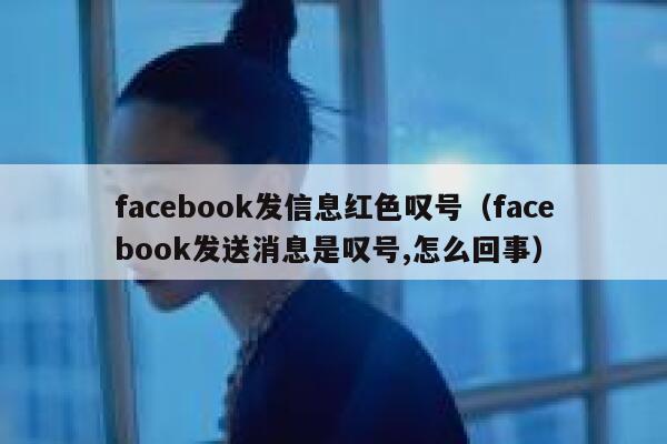 facebook发信息红色叹号（facebook发送消息是叹号,怎么回事） 第1张