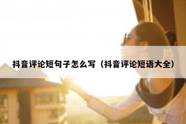 抖音评论短句子怎么写（抖音评论短语大全） 第1张