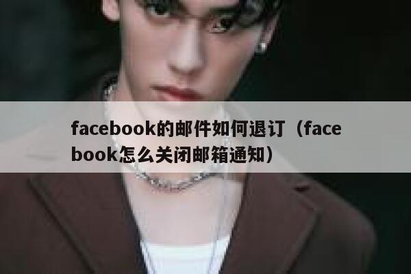 facebook的邮件如何退订（facebook怎么关闭邮箱通知） 第1张