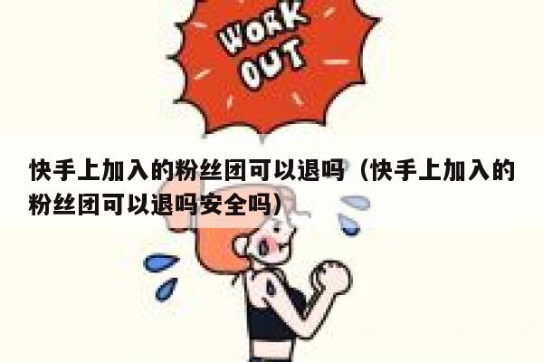 快手上加入的粉丝团可以退吗（快手上加入的粉丝团可以退吗安全吗） 第1张