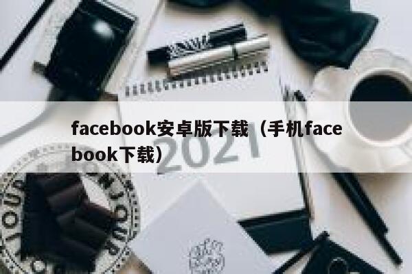 facebook安卓版下载（手机facebook下载） 第1张