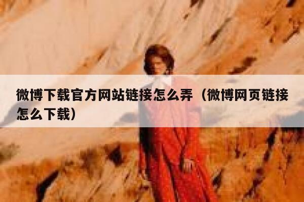 微博下载官方网站链接怎么弄（微博网页链接怎么下载） 第1张