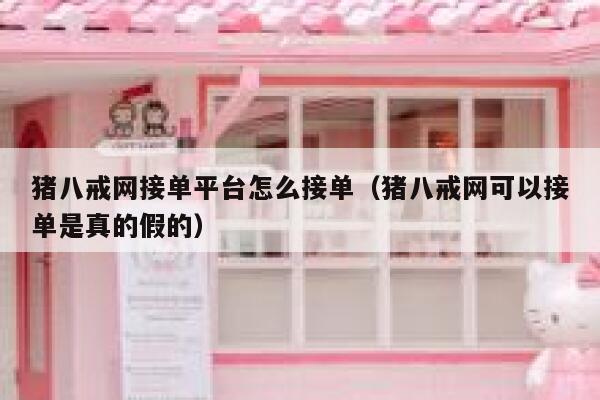 猪八戒网接单平台怎么接单（猪八戒网可以接单是真的假的） 第1张