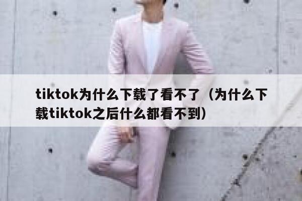 tiktok为什么下载了看不了（为什么下载tiktok之后什么都看不到） 第1张