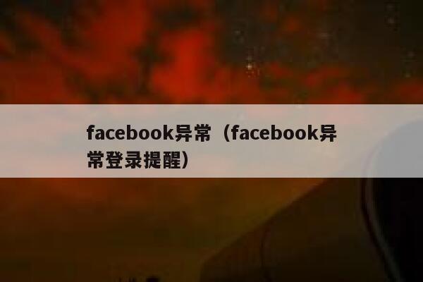facebook异常（facebook异常登录提醒） 第1张